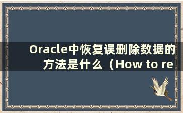 Oracle中恢复误删除数据的方法是什么（How to recovery Oracle 中误删除数据）